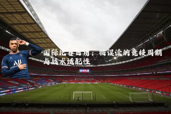 国际比赛日历：被误读的竞技周期与战术适配性