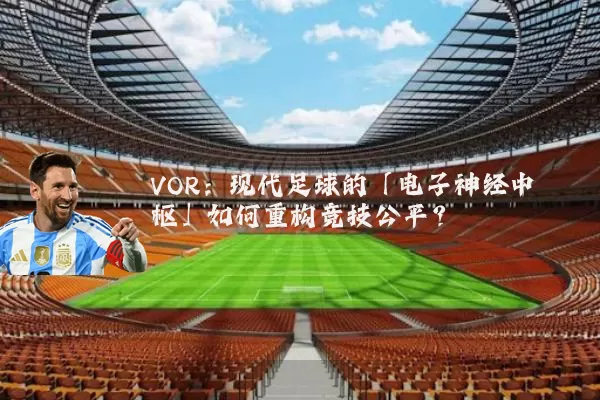 VOR：现代足球的「电子神经中枢」如何重构竞技公平？