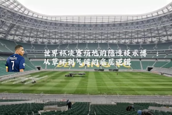 世界杯决赛场地的隐性技术博弈：从草坪到气候的底层逻辑