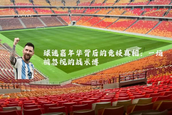 球迷嘉年华背后的竞技真相：一场被忽视的战术博弈