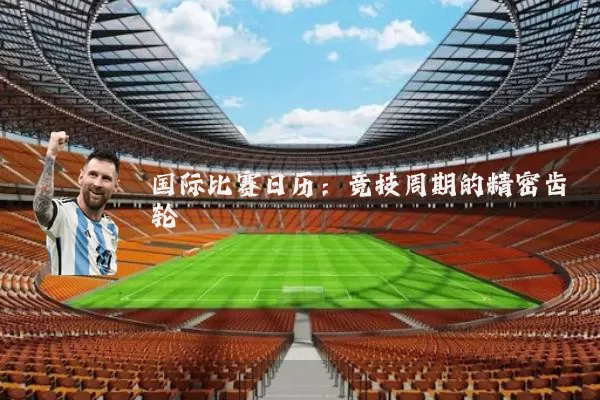 国际比赛日历：竞技周期的精密齿轮