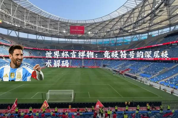 世界杯吉祥物：竞技符号的深层技术解码
