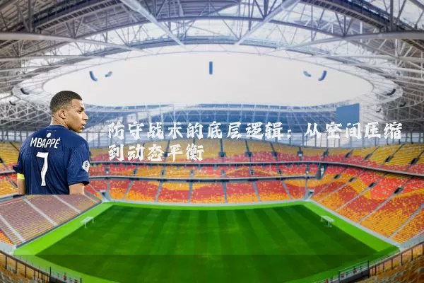 防守战术的底层逻辑：从空间压缩到动态平衡
