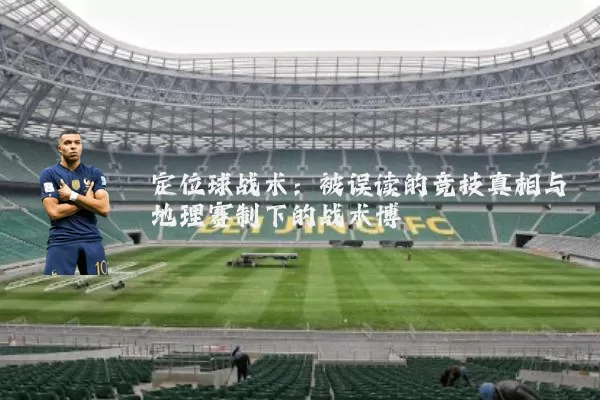 定位球战术:被误读的竞技真相与地理赛制下的战术博弈