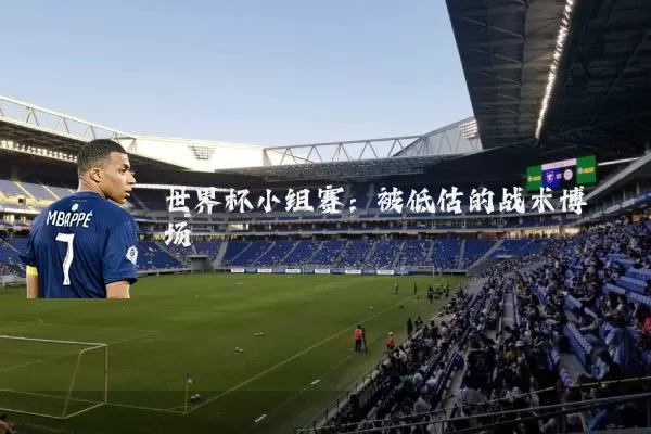世界杯小组赛:被低估的战术博弈场