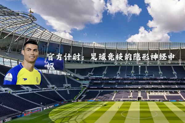 官方计时:足球竞技的隐形神经中枢