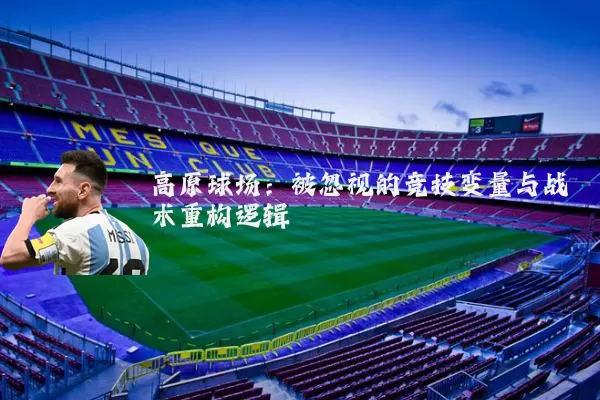高原球场：被忽视的竞技变量与战术重构逻辑