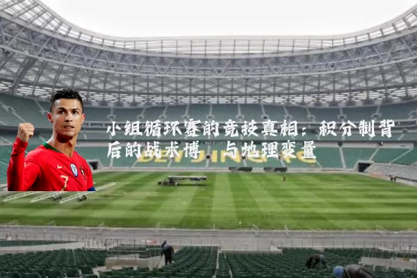 小组循环赛的竞技真相：积分制背后的战术博弈与地理变量
