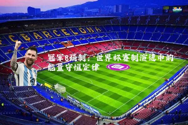 冠军8场制:世界杯赛制演进中的能量守恒定律